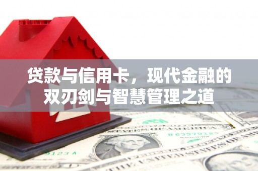 鸡东贷款与信用卡，现代金融的双刃剑与智慧管理之道