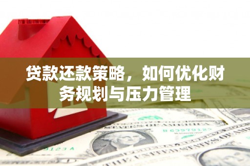 鸡东贷款还款策略，如何优化财务规划与压力管理