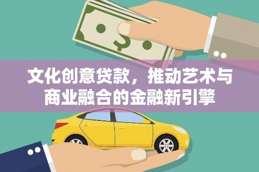 鸡东文化创意贷款，推动艺术与商业融合的金融新引擎