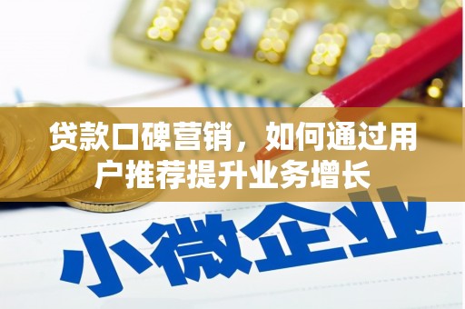 鸡东贷款口碑营销，如何通过用户推荐提升业务增长