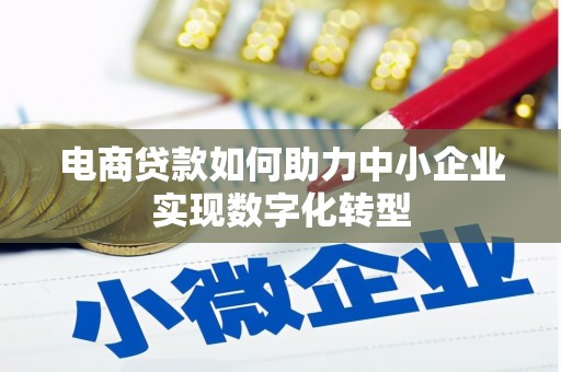 鸡东电商贷款如何助力中小企业实现数字化转型