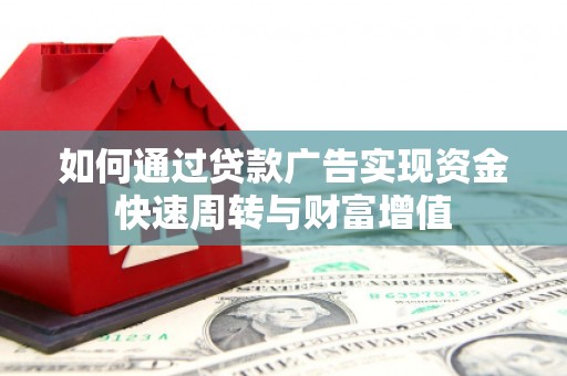 鸡东如何通过贷款广告实现资金快速周转与财富增值