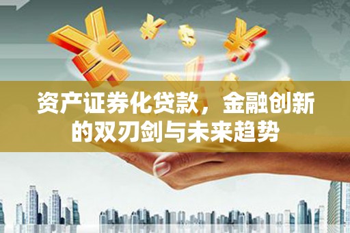 鸡东资产证券化贷款，金融创新的双刃剑与未来趋势