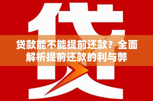 鸡东贷款能不能提前还款？全面解析提前还款的利与弊