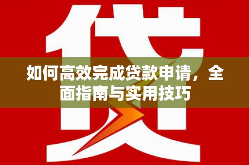鸡东如何高效完成贷款申请，全面指南与实用技巧