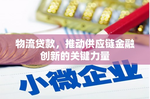 鸡东物流贷款，推动供应链金融创新的关键力量