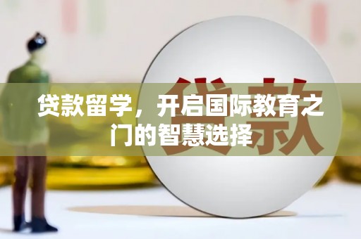 鸡东贷款留学，开启国际教育之门的智慧选择