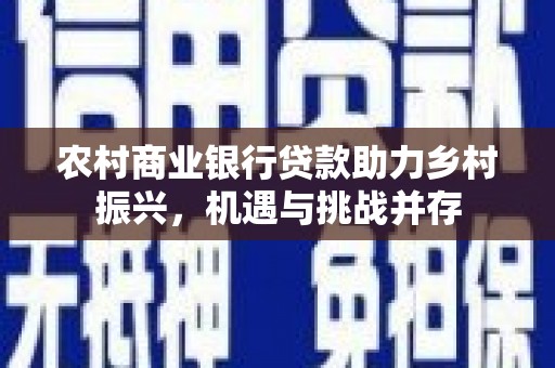 鸡东农村商业银行贷款助力乡村振兴，机遇与挑战并存