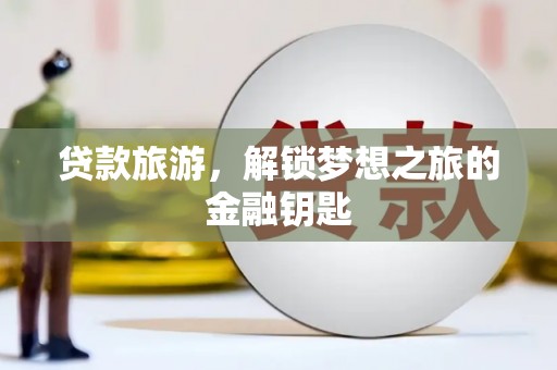 鸡东贷款旅游，解锁梦想之旅的金融钥匙