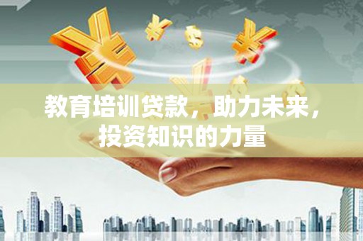 鸡东教育培训贷款，助力未来，投资知识的力量