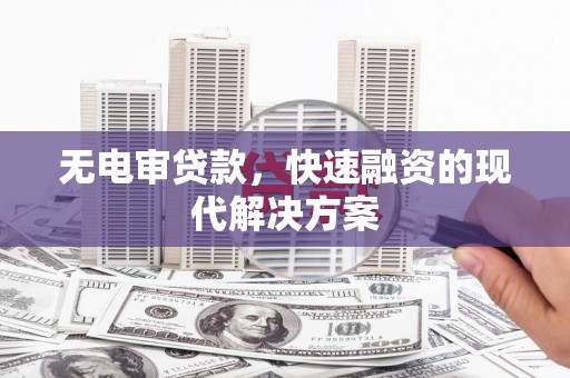 鸡东无电审贷款，快速融资的现代解决方案