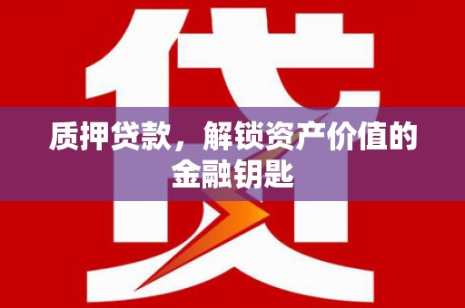 鸡东质押贷款，解锁资产价值的金融钥匙