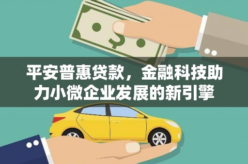 鸡东平安普惠贷款，金融科技助力小微企业发展的新引擎