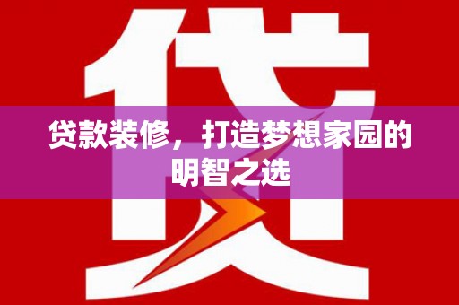 鸡东贷款装修，打造梦想家园的明智之选
