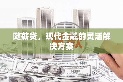 鸡东随薪贷，现代金融的灵活解决方案