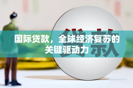 鸡东国际贷款，全球经济复苏的关键驱动力