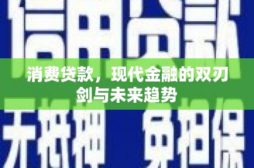 鸡东消费贷款，现代金融的双刃剑与未来趋势