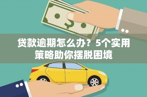 鸡东贷款逾期怎么办？5个实用策略助你摆脱困境