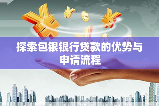 鸡东探索包银银行贷款的优势与申请流程