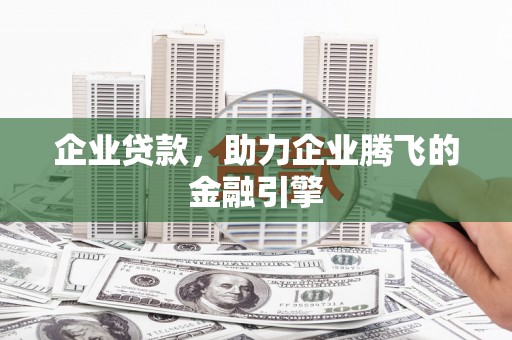 鸡东企业贷款，助力企业腾飞的金融引擎