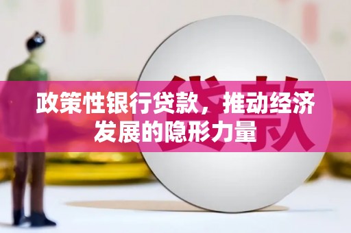 鸡东政策性银行贷款，推动经济发展的隐形力量