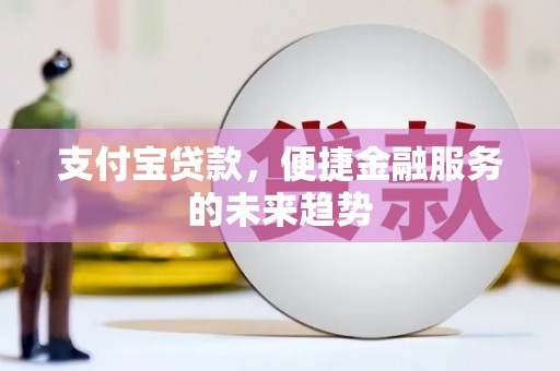 鸡东支付宝贷款，便捷金融服务的未来趋势