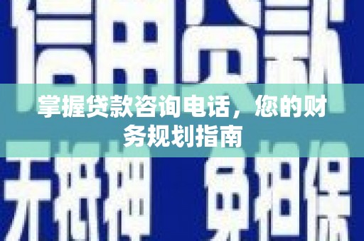 鸡东掌握贷款咨询电话，您的财务规划指南
