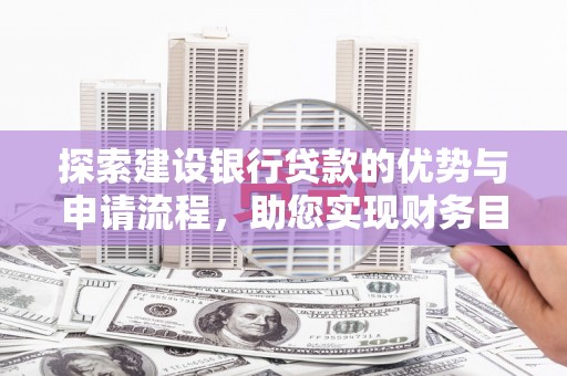 鸡东探索建设银行贷款的优势与申请流程，助您实现财务目标