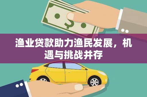 鸡东渔业贷款助力渔民发展，机遇与挑战并存