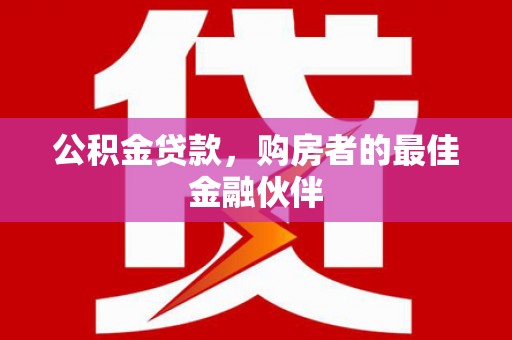 鸡东公积金贷款，购房者的最佳金融伙伴