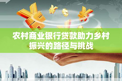 鸡东农村商业银行贷款助力乡村振兴的路径与挑战