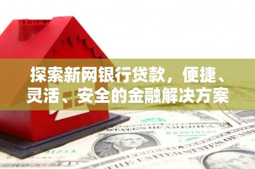 鸡东探索新网银行贷款，便捷、灵活、安全的金融解决方案