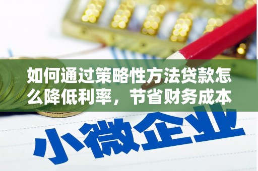 鸡东如何通过策略性方法贷款怎么降低利率，节省财务成本