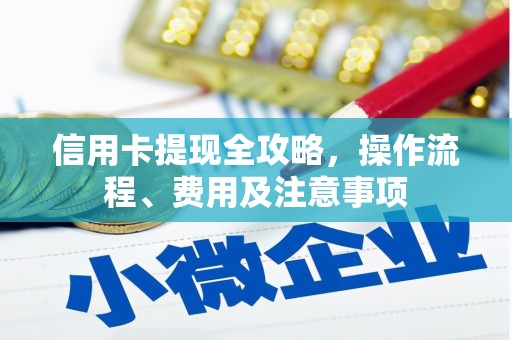 鸡东信用卡提现全攻略，操作流程、费用及注意事项