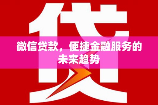 鸡东微信贷款，便捷金融服务的未来趋势