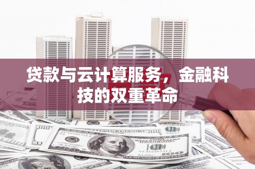 鸡东贷款与云计算服务，金融科技的双重革命