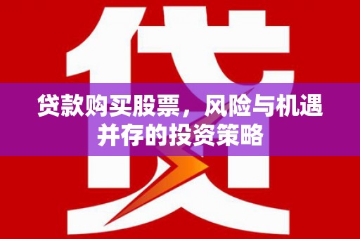 鸡东贷款购买股票，风险与机遇并存的投资策略