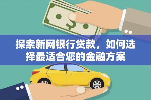 鸡东探索新网银行贷款，如何选择最适合您的金融方案