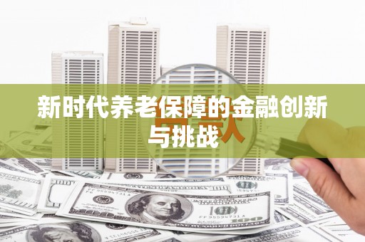 鸡东新时代养老保障的金融创新与挑战