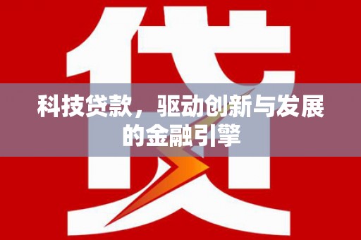 鸡东科技贷款，驱动创新与发展的金融引擎