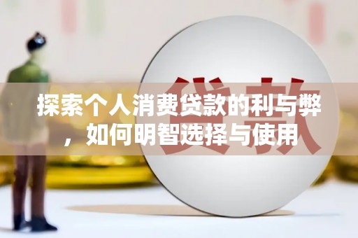 鸡东探索个人消费贷款的利与弊，如何明智选择与使用