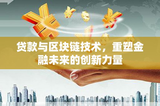 鸡东贷款与区块链技术，重塑金融未来的创新力量