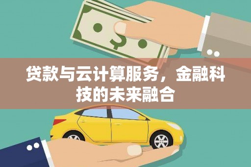 鸡东贷款与云计算服务，金融科技的未来融合