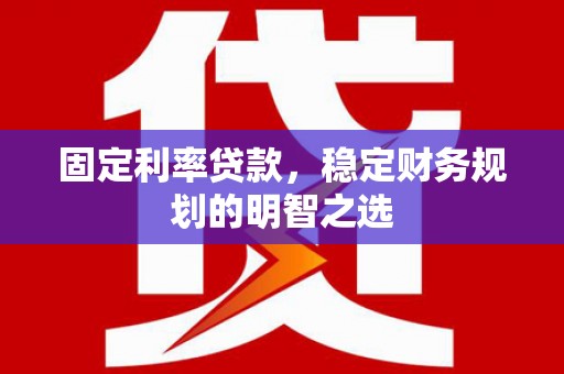 鸡东固定利率贷款，稳定财务规划的明智之选