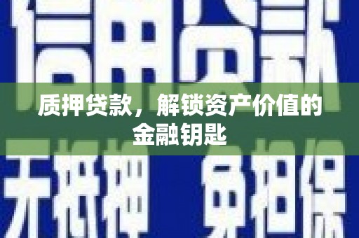 鸡东质押贷款，解锁资产价值的金融钥匙