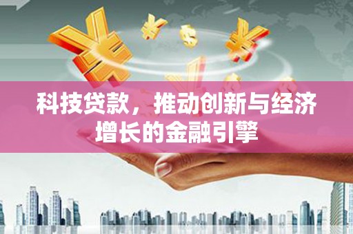 鸡东科技贷款，推动创新与经济增长的金融引擎