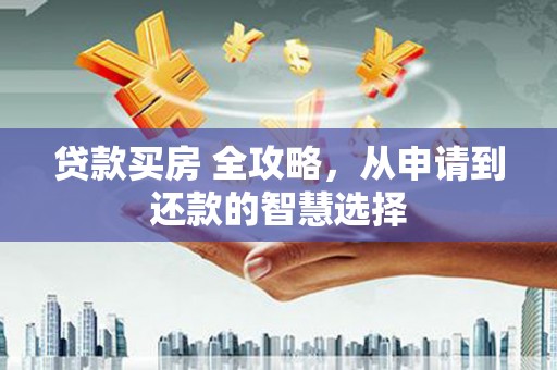 鸡东贷款买房 全攻略，从申请到还款的智慧选择