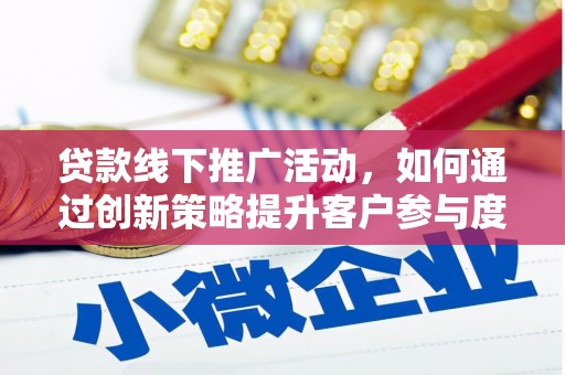 鸡东贷款线下推广活动，如何通过创新策略提升客户参与度
