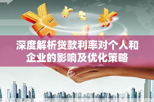 鸡东深度解析贷款利率对个人和企业的影响及优化策略