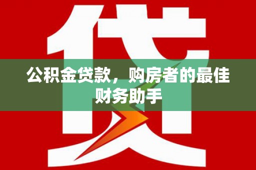 鸡东公积金贷款，购房者的最佳财务助手